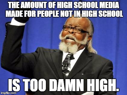Too Damn High Meme | THE AMOUNT OF HIGH SCHOOL MEDIA MADE FOR PEOPLE NOT IN HIGH SCHOOL IS TOO DAMN HIGH. | image tagged in memes,too damn high | made w/ Imgflip meme maker