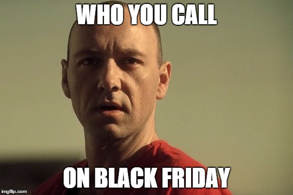 WHO YOU CALL ON BLACK FRIDAY | image tagged in black friday | made w/ Imgflip meme maker