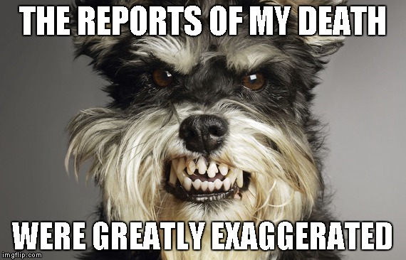THE REPORTS OF MY DEATH WERE GREATLY EXAGGERATED | made w/ Imgflip meme maker