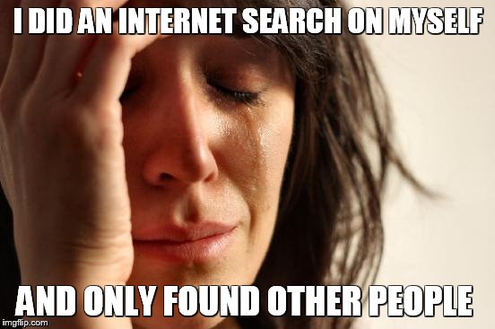 First World Problems Meme | I DID AN INTERNET SEARCH ON MYSELF AND ONLY FOUND OTHER PEOPLE | image tagged in memes,first world problems | made w/ Imgflip meme maker