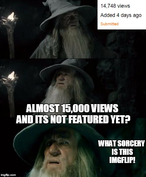 Confused Gandalf Meme | ALMOST 15,000 VIEWS AND ITS NOT FEATURED YET? WHAT SORCERY IS THIS IMGFLIP! | image tagged in memes,confused gandalf | made w/ Imgflip meme maker