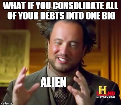 Ancient Aliens | WHAT IF YOU CONSOLIDATE ALL OF YOUR DEBTS INTO ONE BIG ALIEN | image tagged in memes,ancient aliens | made w/ Imgflip meme maker
