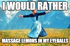 Look At All These Meme | I WOULD RATHER MASSAGE LEMONS IN MY EYEBALLS | image tagged in memes,look at all these | made w/ Imgflip meme maker