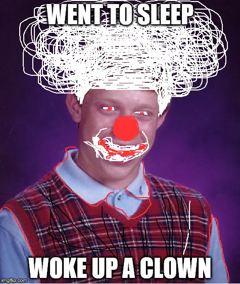 Bad Luck Brian | WENT TO SLEEP WOKE UP A CLOWN | image tagged in memes,bad luck brian | made w/ Imgflip meme maker