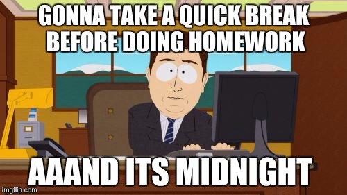 Aaaaand Its Gone | GONNA TAKE A QUICK BREAK BEFORE DOING HOMEWORK AAAND ITS MIDNIGHT | image tagged in memes,aaaaand its gone | made w/ Imgflip meme maker