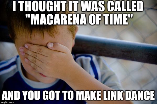 And I was almost disappointed
 | I THOUGHT IT WAS CALLED "MACARENA OF TIME" AND YOU GOT TO MAKE LINK DANCE | image tagged in memes,confession kid | made w/ Imgflip meme maker