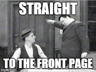 Ralph Kramden | STRAIGHT TO THE FRONT PAGE | image tagged in ralph kramden | made w/ Imgflip meme maker