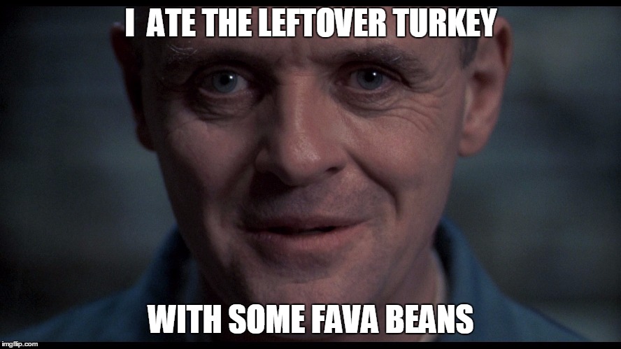 Silence of the lambs  | I  ATE THE LEFTOVER TURKEY WITH SOME FAVA BEANS | image tagged in silence of the lambs | made w/ Imgflip meme maker