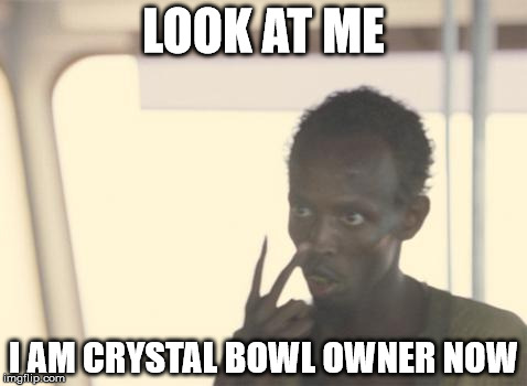 I'm The Captain Now Meme | LOOK AT ME I AM CRYSTAL BOWL OWNER NOW | image tagged in memes,i'm the captain now | made w/ Imgflip meme maker