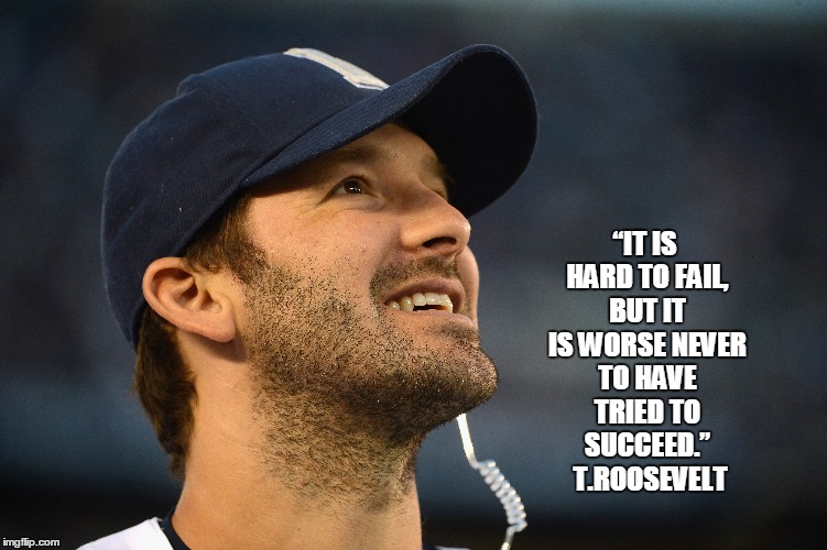 “IT IS HARD TO FAIL, BUT IT IS WORSE NEVER TO HAVE TRIED TO SUCCEED.”  T.ROOSEVELT | image tagged in tony romo,dallas cowboys,cowboys,nfl,dallas | made w/ Imgflip meme maker