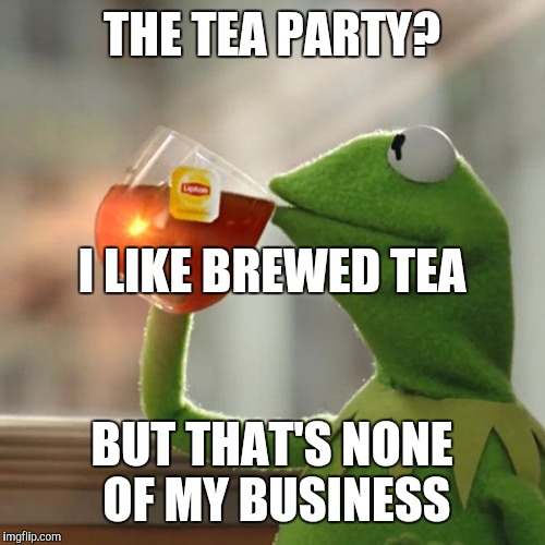 But That's None Of My Business Meme | THE TEA PARTY? BUT THAT'S NONE OF MY BUSINESS I LIKE BREWED TEA | image tagged in memes,but thats none of my business,kermit the frog | made w/ Imgflip meme maker