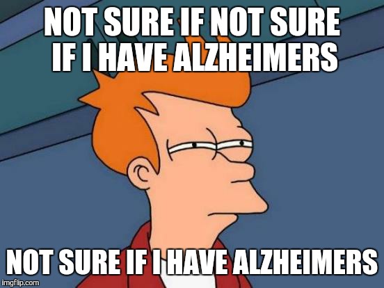 Futurama Fry | NOT SURE IF NOT SURE IF I HAVE ALZHEIMERS NOT SURE IF I HAVE ALZHEIMERS | image tagged in memes,futurama fry | made w/ Imgflip meme maker