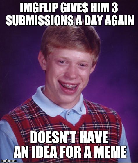 Bad Luck Brian | IMGFLIP GIVES HIM 3 SUBMISSIONS A DAY AGAIN DOESN'T HAVE AN IDEA FOR A MEME | image tagged in memes,bad luck brian | made w/ Imgflip meme maker