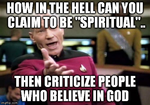 Picard Wtf | HOW IN THE HELL CAN YOU CLAIM TO BE "SPIRITUAL".. THEN CRITICIZE PEOPLE WHO BELIEVE IN GOD | image tagged in memes,picard wtf | made w/ Imgflip meme maker
