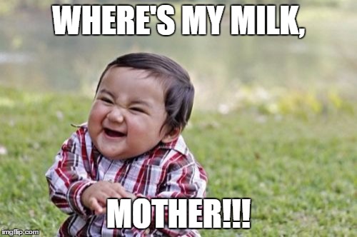 Evil Toddler | WHERE'S MY MILK, MOTHER!!! | image tagged in memes,evil toddler | made w/ Imgflip meme maker