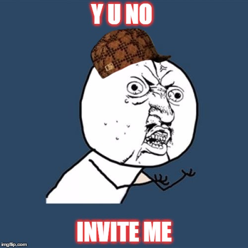 Y U No Meme | Y U NO INVITE ME | image tagged in memes,y u no,scumbag | made w/ Imgflip meme maker