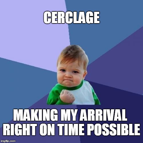 Success Kid Meme | CERCLAGE MAKING MY ARRIVAL RIGHT ON TIME POSSIBLE | image tagged in memes,success kid | made w/ Imgflip meme maker