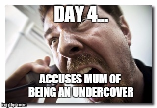 Shouter | DAY 4... ACCUSES MUM OF BEING AN UNDERCOVER | image tagged in memes,shouter | made w/ Imgflip meme maker