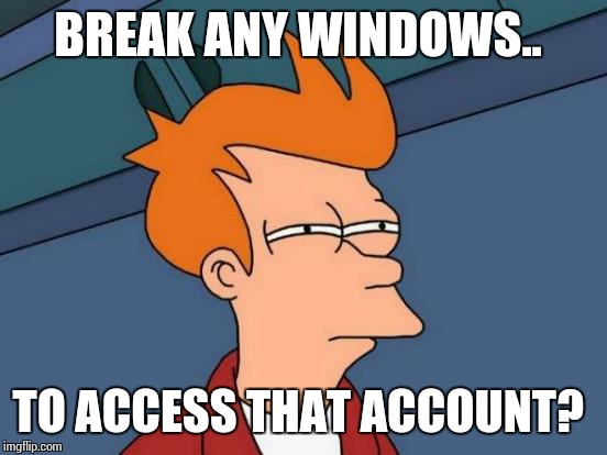 Futurama Fry Meme | BREAK ANY WINDOWS.. TO ACCESS THAT ACCOUNT? | image tagged in memes,futurama fry | made w/ Imgflip meme maker