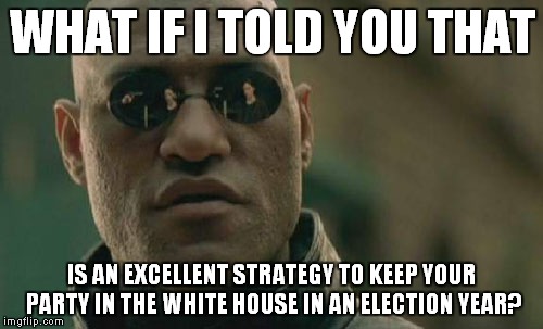 Matrix Morpheus Meme | WHAT IF I TOLD YOU THAT IS AN EXCELLENT STRATEGY TO KEEP YOUR PARTY IN THE WHITE HOUSE IN AN ELECTION YEAR? | image tagged in memes,matrix morpheus | made w/ Imgflip meme maker