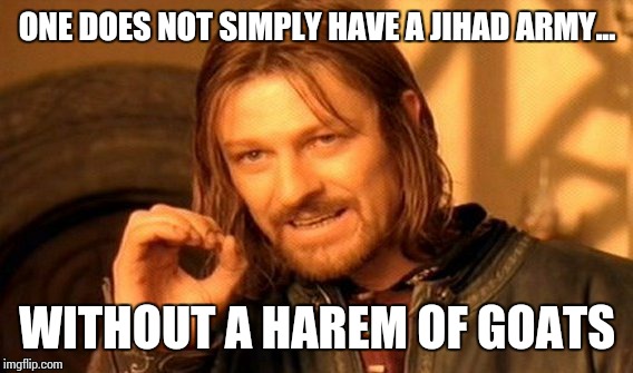One Does Not Simply Meme | ONE DOES NOT SIMPLY HAVE A JIHAD ARMY... WITHOUT A HAREM OF GOATS | image tagged in memes,one does not simply | made w/ Imgflip meme maker