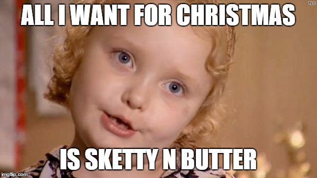 Honey boo boo | ALL I WANT FOR CHRISTMAS IS SKETTY N BUTTER | image tagged in honey boo boo | made w/ Imgflip meme maker