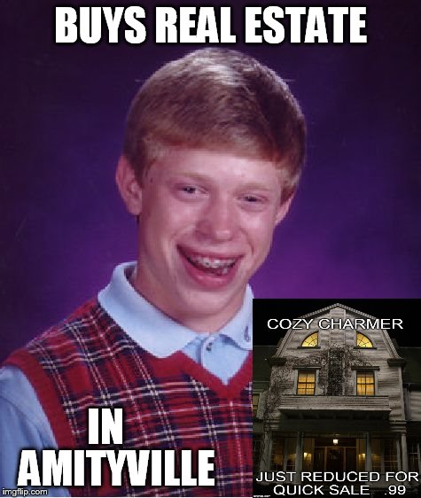 Bad Luck Brian Meme | BUYS REAL ESTATE IN AMITYVILLE | image tagged in memes,bad luck brian,funny | made w/ Imgflip meme maker
