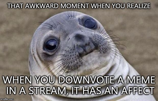 Awkward Moment Sealion Meme | THAT AWKWARD MOMENT WHEN YOU REALIZE WHEN YOU DOWNVOTE A MEME IN A STREAM, IT HAS AN AFFECT | image tagged in memes,awkward moment sealion | made w/ Imgflip meme maker