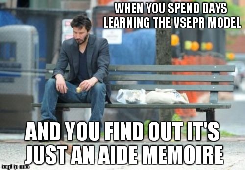Sad Keanu Meme | WHEN YOU SPEND DAYS LEARNING THE VSEPR MODEL AND YOU FIND OUT IT'S JUST AN AIDE MEMOIRE | image tagged in memes,sad keanu | made w/ Imgflip meme maker