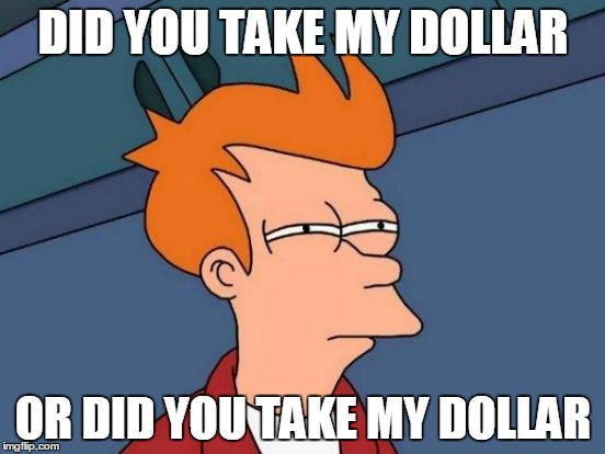 Futurama Fry Meme | DID YOU TAKE MY DOLLAR OR DID YOU TAKE MY DOLLAR | image tagged in memes,futurama fry | made w/ Imgflip meme maker