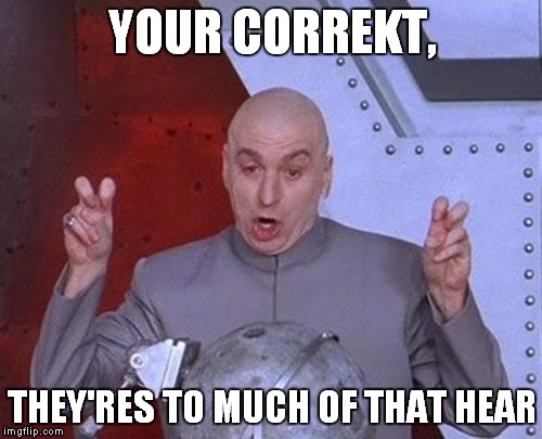 Dr Evil Laser Meme | YOUR CORREKT, THEY'RES TO MUCH OF THAT HEAR | image tagged in memes,dr evil laser | made w/ Imgflip meme maker