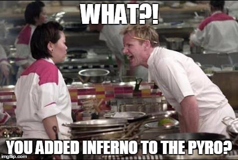 Angry Chef Gordon Ramsay Meme | WHAT?! YOU ADDED INFERNO TO THE PYRO? | image tagged in memes,angry chef gordon ramsay | made w/ Imgflip meme maker