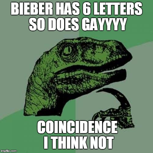 Philosoraptor | BIEBER HAS 6 LETTERS SO DOES GAYYYY COINCIDENCE I THINK NOT | image tagged in memes,philosoraptor | made w/ Imgflip meme maker