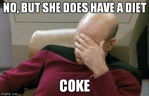 Captain Picard Facepalm Meme | NO, BUT SHE DOES HAVE A DIET COKE | image tagged in memes,captain picard facepalm | made w/ Imgflip meme maker