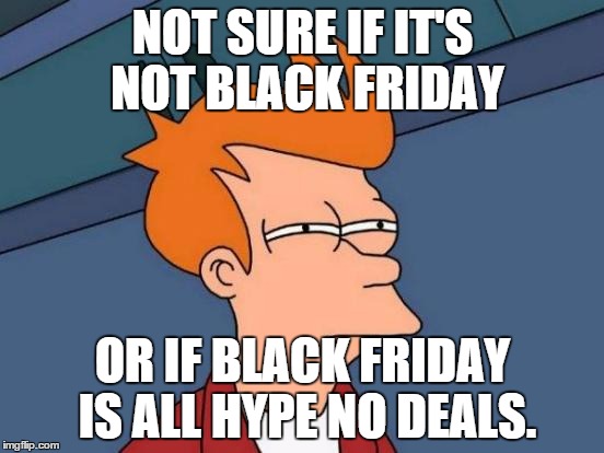 I saw like 5 "rollbacks" at wal-mart this evening... And the shelves were full. | NOT SURE IF IT'S NOT BLACK FRIDAY OR IF BLACK FRIDAY IS ALL HYPE NO DEALS. | image tagged in memes,futurama fry | made w/ Imgflip meme maker