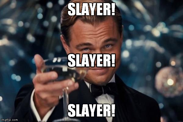 Leonardo Dicaprio Cheers Meme | SLAYER! SLAYER! SLAYER! SLAYER! SLAYER! SLAYER! | image tagged in memes,leonardo dicaprio cheers | made w/ Imgflip meme maker