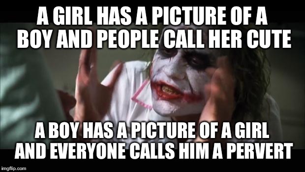 And everybody loses their minds | A GIRL HAS A PICTURE OF A BOY AND PEOPLE CALL HER CUTE A BOY HAS A PICTURE OF A GIRL AND EVERYONE CALLS HIM A PERVERT | image tagged in memes,and everybody loses their minds | made w/ Imgflip meme maker