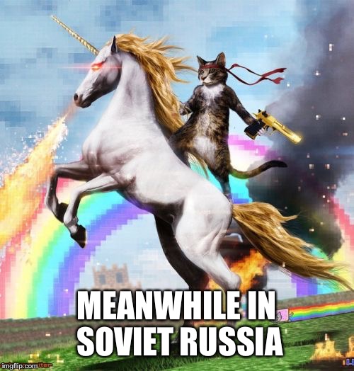 Welcome To The Internets | MEANWHILE IN SOVIET RUSSIA | image tagged in memes,welcome to the internets | made w/ Imgflip meme maker