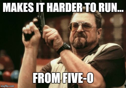 Am I The Only One Around Here Meme | MAKES IT HARDER TO RUN... FROM FIVE-O | image tagged in memes,am i the only one around here | made w/ Imgflip meme maker
