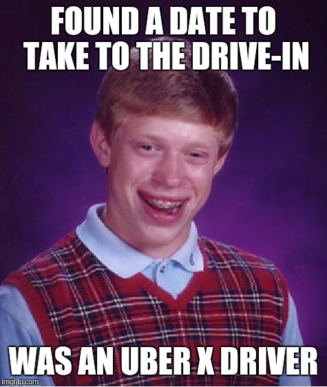 Bad Luck Brian Meme | FOUND A DATE TO TAKE TO THE DRIVE-IN WAS AN UBER X DRIVER | image tagged in memes,bad luck brian,AdviceAnimals | made w/ Imgflip meme maker