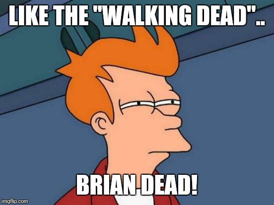 Futurama Fry Meme | LIKE THE "WALKING DEAD".. BRIAN DEAD! | image tagged in memes,futurama fry | made w/ Imgflip meme maker