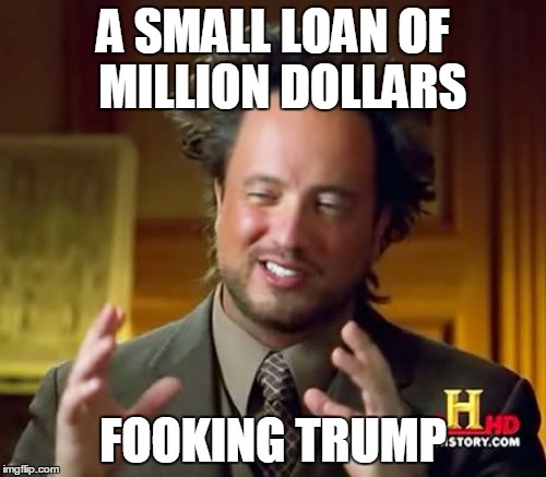 Ancient Aliens Meme | A SMALL LOAN OF  MILLION DOLLARS FOOKING TRUMP | image tagged in memes,ancient aliens | made w/ Imgflip meme maker