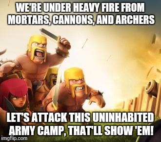 Barbarian logic... or lack thereof. | WE'RE UNDER HEAVY FIRE FROM MORTARS, CANNONS, AND ARCHERS LET'S ATTACK THIS UNINHABITED ARMY CAMP, THAT'LL SHOW 'EM! | image tagged in clash of clans logic | made w/ Imgflip meme maker