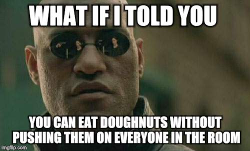 Matrix Morpheus Meme | WHAT IF I TOLD YOU YOU CAN EAT DOUGHNUTS WITHOUT PUSHING THEM ON EVERYONE IN THE ROOM | image tagged in memes,matrix morpheus,doughnuts,junk food,human nature | made w/ Imgflip meme maker