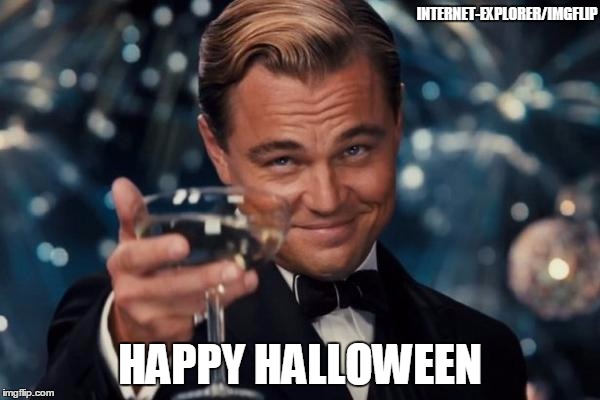 I hope this gets out on time | INTERNET-EXPLORER/IMGFLIP HAPPY HALLOWEEN | image tagged in memes,leonardo dicaprio cheers,internet explorer,funny | made w/ Imgflip meme maker