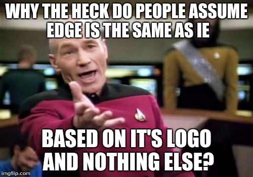 As someone who uses both browsers (and Chrome), they're completely different. | WHY THE HECK DO PEOPLE ASSUME EDGE IS THE SAME AS IE BASED ON IT'S LOGO AND NOTHING ELSE? | image tagged in memes,picard wtf | made w/ Imgflip meme maker