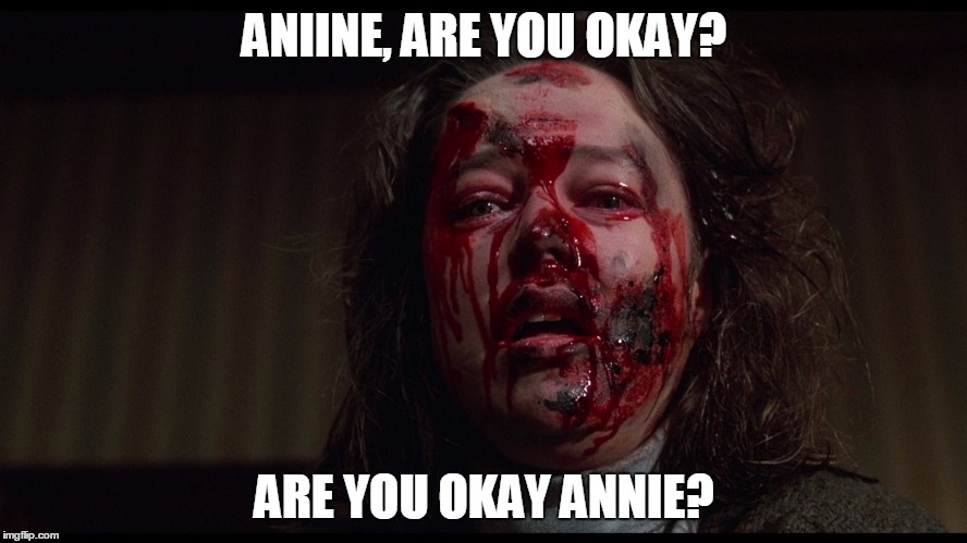 If she doesn't understand both references, she's too young for you bro  | ANIINE, ARE YOU OKAY? ARE YOU OKAY ANNIE? | image tagged in funny,misery,jackson | made w/ Imgflip meme maker
