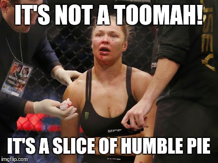 Humble pie | IT'S NOT A TOOMAH! IT'S A SLICE OF HUMBLE PIE | image tagged in ronda rousey | made w/ Imgflip meme maker