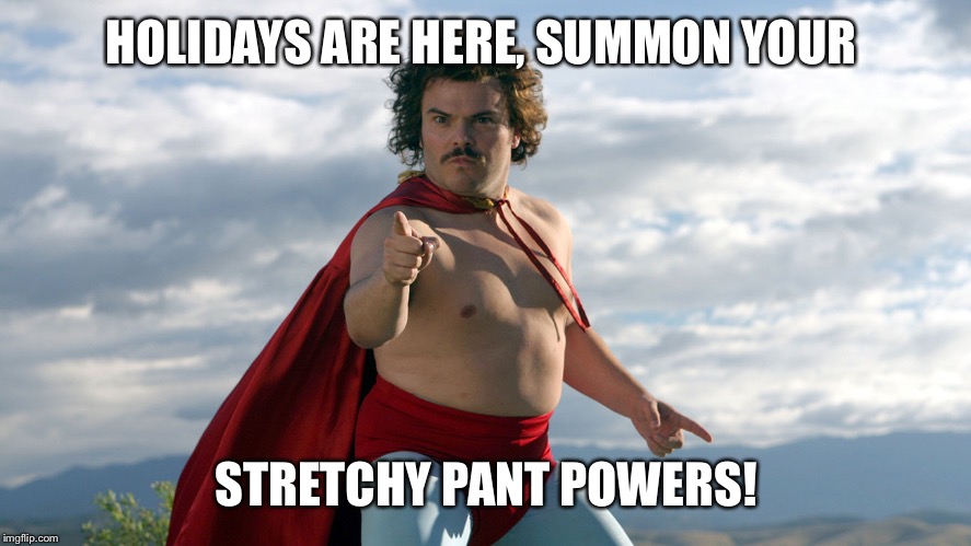 Stretchy Pants Team | HOLIDAYS ARE HERE, SUMMON YOUR STRETCHY PANT POWERS! | image tagged in stretchy pants,nacho libre,happy holidays | made w/ Imgflip meme maker