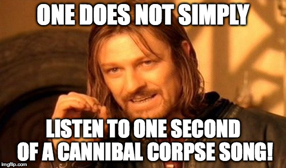 One Does Not Simply | ONE DOES NOT SIMPLY LISTEN TO ONE SECOND OF A CANNIBAL CORPSE SONG! | image tagged in memes,one does not simply | made w/ Imgflip meme maker